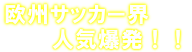 欧州サッカー界ではすでに人気爆発！