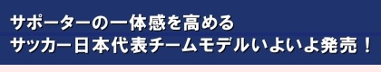 サポーターの一体感を高める日本代表モデルいよいよ発売！